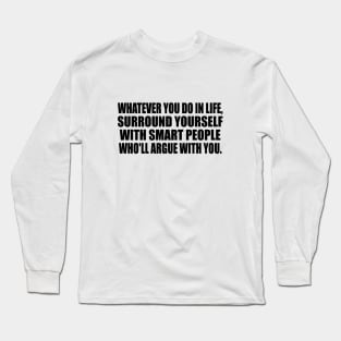 Whatever you do in life, surround yourself with smart people who'll argue with you Long Sleeve T-Shirt